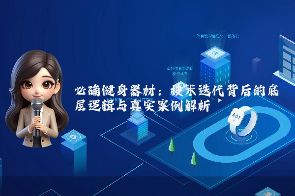 必确健身器材：技术迭代背后的底层逻辑与真实案例解析