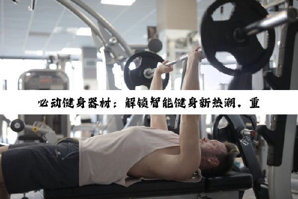 必动健身器材：解锁智能健身新热潮，重塑健康生活方式