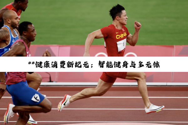 **健康消费新纪元：智能健身与多元休闲的深度融合与趋势探索**