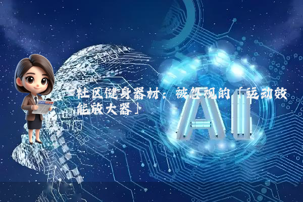 社区健身器材：被忽视的「运动效能放大器」